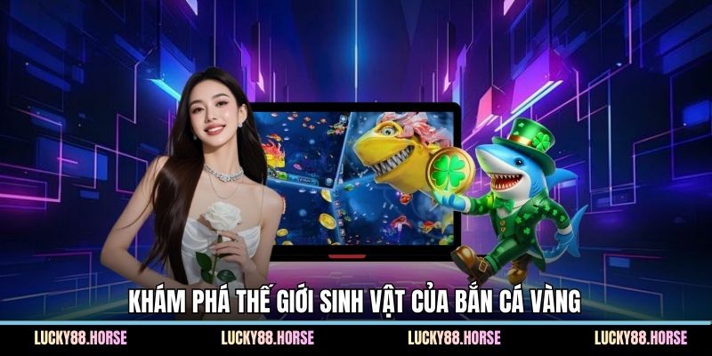 Khám phá thế giới sinh vật của bắn cá vàng